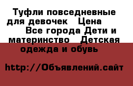 Туфли повседневные для девочек › Цена ­ 1 700 - Все города Дети и материнство » Детская одежда и обувь   